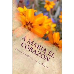 A María el corazón: Auto historial alegórico | Pedro Calderon de La Barca (2018)