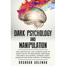 Dark Psychology and Manipulation: For a Better Life: The Ultimate Guide to Learning the Art of Persuasion, Emotional Influence, NLP Secrets, Hypnosis, Goleman Brandon