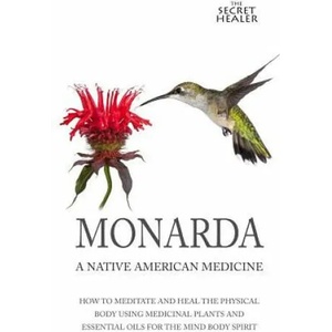 Monarda: A Native American Medicine: How To Meditate And Heal The Physical Body Using Medicinal Plants and Essential Oils For T | Elizabeth Ashley Mrs (ISBN: 9781508473695)