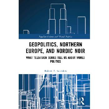 Geopolitics, Northern Europe, and Nordic Noir | Saunders, Robert A.