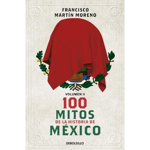 100 Mitos de la Historia de México 2 / 100 Myths in the History of Mexico. Volume 2 | Martín Moreno, Francisco (ISBN: 9786073850216)