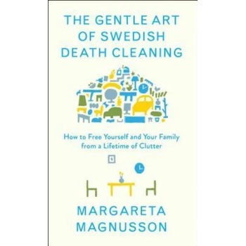 The Gentle Art of Swedish Death Cleaning: How to Free Yourself and Your Family from a Lifetime of Clutter