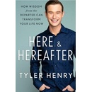 Here & Hereafter: How Wisdom from the Departed Can Transform Your Life Now Henry Tyler