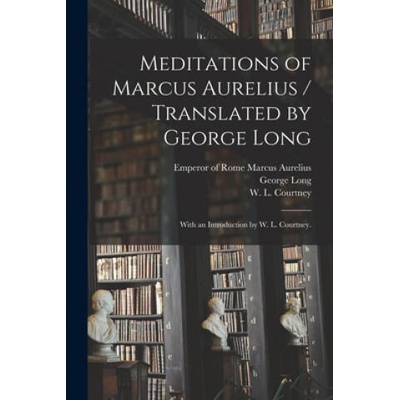 Meditations of Marcus Aurelius / Translated by George Long; With an Introduction by W. L. Courtney. | Emperor Of Rome 121 Marcus Aurelius, George 1800-1879 Long, W. L. (William Leonard) 18 Courtney
