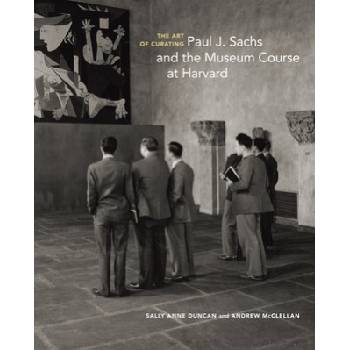 Art of Curating - Paul J. Sachs and the Museum Course at Harvard | Salle Anne Duncan, Andrew Mcclellan