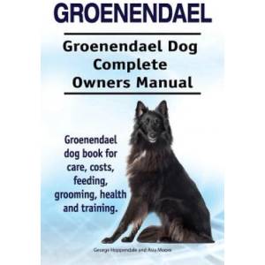 Groenendael. Groenendael Complete Owners Manual. Groenendael book for care, costs, feeding, grooming, health and training (ISBN: 9781910861967)