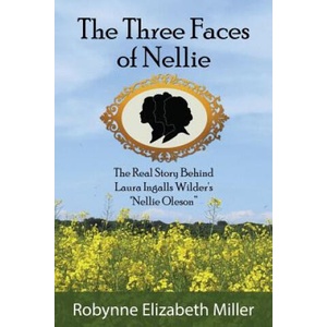 The Three Faces of Nellie: The Real Story Behind Laura Ingalls Wilder's Nellie Oleson | Robynne Elizabeth Miller (ISBN: 9780692812587)