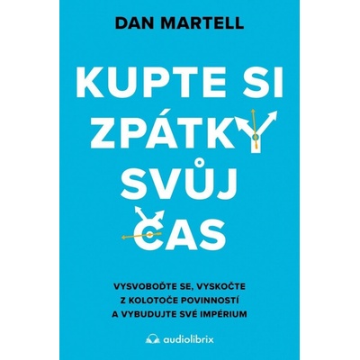 Kupte si zpátky svůj čas - Vysvoboďte se, vyskočte z kolotoče povinností a vybudujte své - Dan Martell