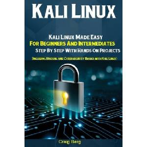 Kali Linux: Kali Linux Made Easy For Beginners And Intermediates Step By Step With Hands On Projects (Including Hacking and Cybers | Craig Berg (ISBN: 9781689327305)