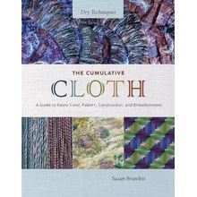 The Cumulative Cloth, Dry Techniques A Guide to Fabric Color, Pattern, Construction, and Embellishment - Brandeis Susan