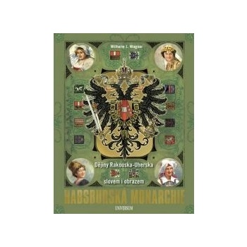 Habsburská monarchie - Dějiny Rakouska-Uherska slovem i obrazem - Wagner Wilhelm J.