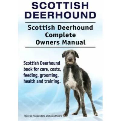 Scottish Deerhound. Scottish Deerhound Complete Owners Manual. Scottish Deerhound book for care, costs, feeding, grooming, health and training. | George Hoppendale, Asia Moore