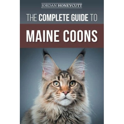 The Complete Guide to Maine Coons: Finding, Preparing for, Feeding, Training, Socializing, Grooming, and Loving Your New Maine Coon Cat | Jordan Honeycutt