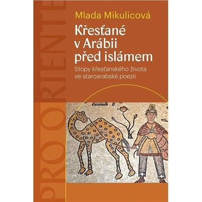 Křesťané v Arábii před islámem - Stopy křesťanského života ve staroarabské poezii - Mikulicová Mlada