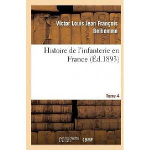 Histoire de l'Infanterie En France. Tome 4 | Belhomme-V, Victor Louis Jean Francois Belhomme (ISBN: 9782012860759)