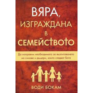 Вяра, изграждана в семейството: Да направим необходимото за възпитаването на синове и дъщери, които следват Бога (2011)