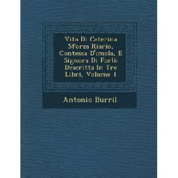 Vita Di Caterina Sforza Riario, Contessa D'Imola, E Signora Di Forli: Descritta in Tre Libri, Volume 1