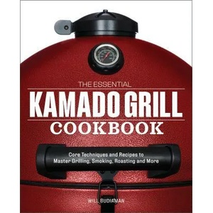 The Essential Kamado Grill Cookbook: Core Techniques and Recipes to Master Grilling, Smoking, Roasting, and More (ISBN: 9781641522922)