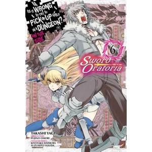 Is It Wrong to Try to Pick Up Girls in a Dungeon? Sword Oratoria, Vol. 6 | Fujino Omori, Takashi Yagi, Kiyotaka Haimura, Suzuhito Yasuda (ISBN: 9780316448062)