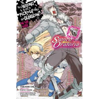 Is It Wrong to Try to Pick Up Girls in a Dungeon? Sword Oratoria, Vol. 6 | Fujino Omori, Takashi Yagi, Kiyotaka Haimura, Suzuhito Yasuda