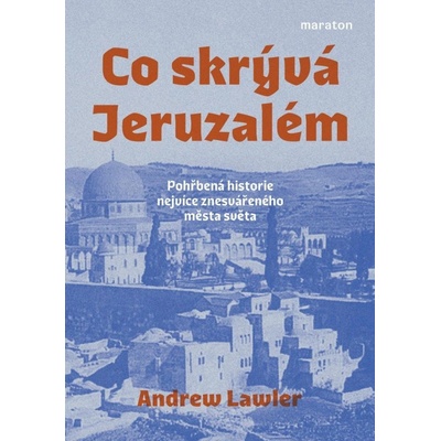 Co skrývá Jeruzalém - Pohřbená historie nejvíce znesvářeného města světa - Andrew Lawler