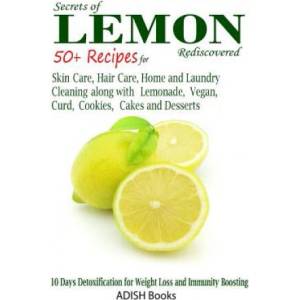 Secrets of Lemon Rediscovered: 50 Plus Recipes for Skin Care, Hair Care, Home Cleaning and Cooking | Pamesh Y (ISBN: 9781491285107)