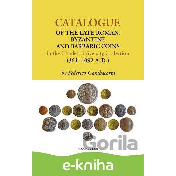 Catalogue of the Late Roman, Byzantine and Barbaric Coins in the Charles University Collection (364–1092 A.D.) - Federico Gambacorta