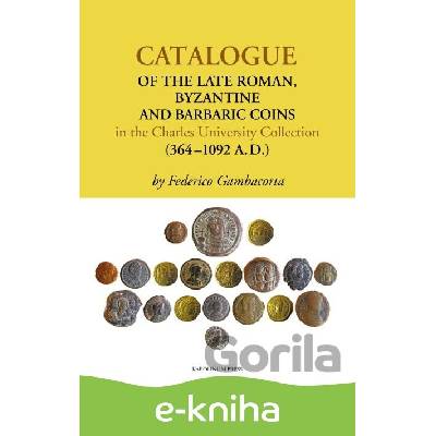 Catalogue of the Late Roman, Byzantine and Barbaric Coins in the Charles University Collection (364–1092 A.D.) - Federico Gambacorta