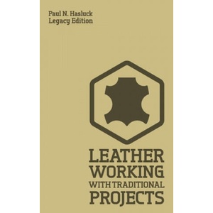 Leather Working With Traditional Projects (Legacy Edition): A Classic Practical Manual For Technique, Tooling, Equipment, And Plans For Handcrafted It | Paul N. Hasluck (ISBN: 9781643890562)