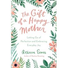 Gift of a Happy Mother - Letting Go of Perfection and Embracing Everyday Joy Eanes Rebecca Rebecca Eanes