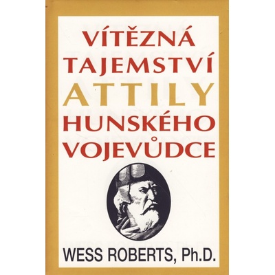Vítězná tajemství Attily, hunského vojevůdce - Wess Roberts