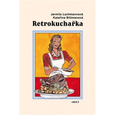 Retrokuchařka – Lachmannová Jarmila, Bittmanová Kateřina