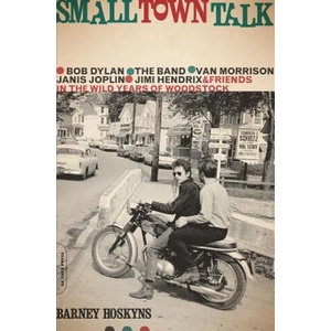 Small Town Talk: Bob Dylan, the Band, Van Morrison, Janis Joplin, Jimi Hendrix and Friends in the Wild Years of Woodstock | Barney Hoskyns (ISBN: 9780306825347)