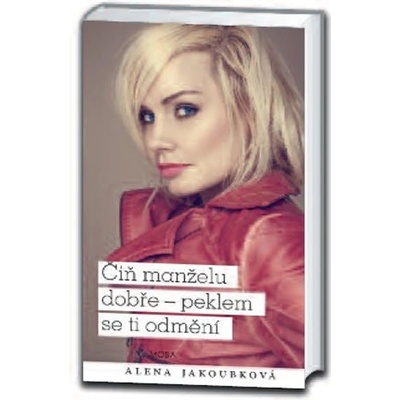 Čiň manželu dobře - peklem se ti odmění - Alena Jakoubková