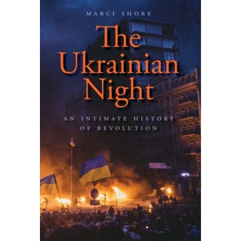 The Ukrainian Night - An Intimate History of Revolution | Marci Shore