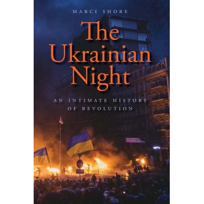 The Ukrainian Night - An Intimate History of Revolution | Marci Shore