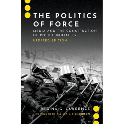 Politics of Force - Lawrence, Regina G. (Associate Dean, Associate Dean, School of Journalism and Communication at the University of Oregon) – Zbozi.Blesk.cz