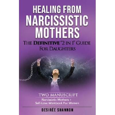 Healing from Narcissistic Mothers: The DEFINITIVE 2-in-1 Guide for Daughters. TWO MANUSCRIPT: Narcissistic Mothers + Self-Love Workbook for Women | Desiree Shannon