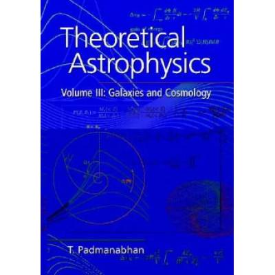 Theoretical Astrophysics: Volume 3, Galaxies and Cosmology | T. Padmanabhan