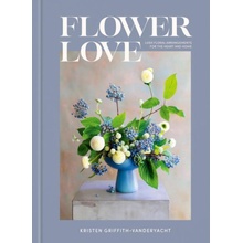 Flower Love: Lush Floral Arrangements for the Heart and Home Griffith-Vanderyacht Kristen