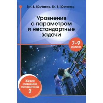 Уравнения с параметром и нестандартные задачи. 7-9 классы. Живая методика математики - 2