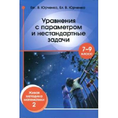 Уравнения с параметром и нестандартные задачи. 7-9 классы. Живая методика математики - 2