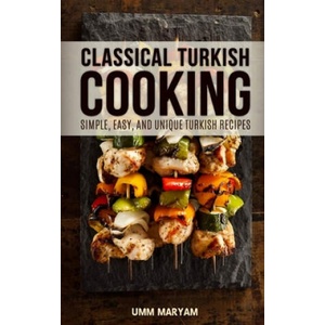 Classical Turkish Cooking: Simple, Easy, and Unique Turkish Recipes | Umm Maryam (ISBN: 9781516861118)
