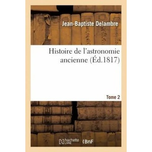 Histoire de l'Astronomie Ancienne. Tome 2 | Delambre-J B (ISBN: 9782329272856)