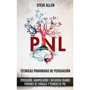 Tecnicas prohibidas de Persuasion, manipulacion e influencia usando patrones de lenguaje y tecnicas de PNL (2a Edicion) | Steve Allen (ISBN: 9781719587211)