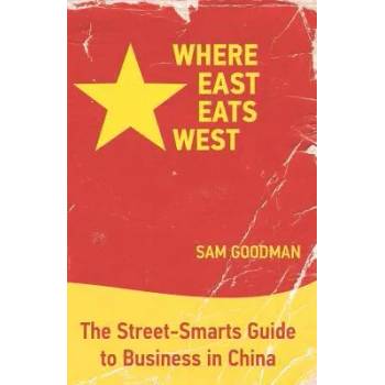 Where East Eats West: The Street-Smarts Guide to Business in China