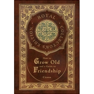How to Grow Old and a Guide to Friendship (Royal Collector's Edition) (Case Laminate Hardcover with Jacket) | Marcus Tullius Cicero (ISBN: 9781774761670)