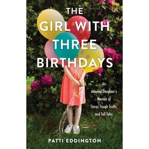 The Girl with Three Birthdays: An Adopted Daughter's Memoir of Tiaras, Tough Truths, and Tall Tales (ISBN: 9781647426507)