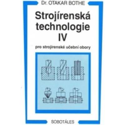Strojírenská technologie IV pro strojírenské učební obory Otakar Bothe