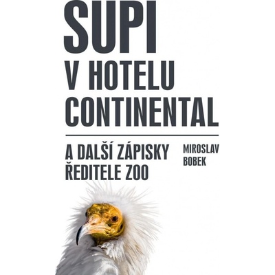 Supi v hotelu Continental a další zápisky ředitele zoo - Miroslav Bobek
